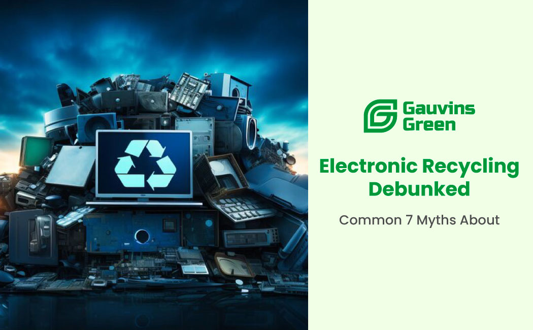 Electronic Recycling Myths Debunked by Gauvins Green